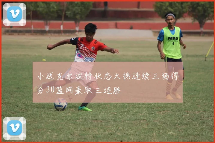 小迈克尔波特状态火热连续三场得分30篮网豪取三连胜