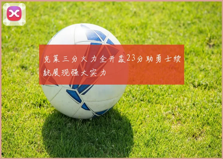 克莱三分火力全开轰23分助勇士续航展现强大实力