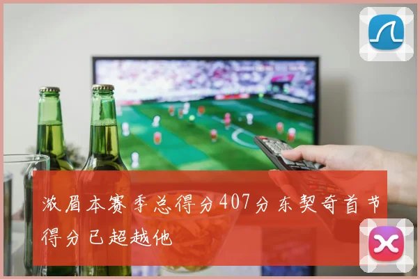 浓眉本赛季总得分407分东契奇首节得分已超越他