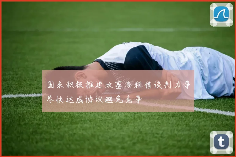 国米积极推进坎塞洛租借谈判力争尽快达成协议避免竞争