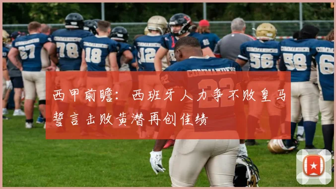 西甲前瞻：西班牙人力争不败皇马誓言击败黄潜再创佳绩