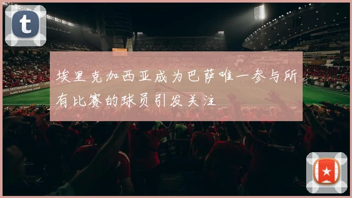 埃里克加西亚成为巴萨唯一参与所有比赛的球员引发关注