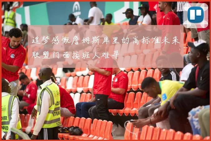 追梦感慨詹姆斯库里的高标准未来联盟门面接班人难寻