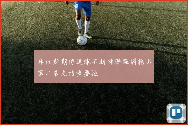 库杜斯期待进球不断涌现强调抢占第二落点的重要性