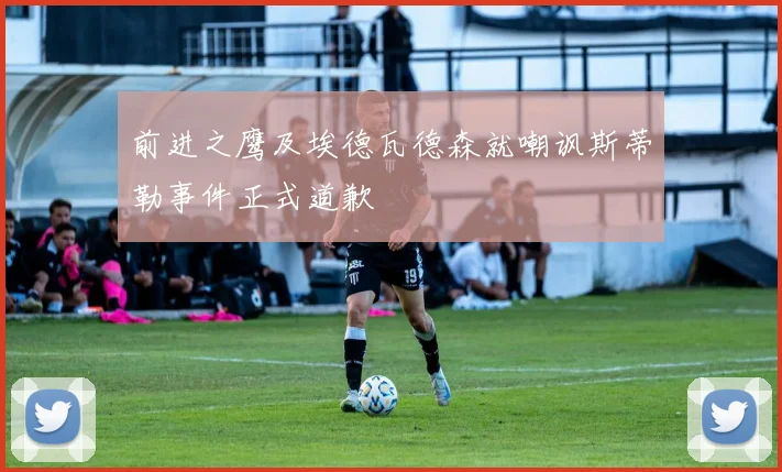 前进之鹰及埃德瓦德森就嘲讽斯蒂勒事件正式道歉