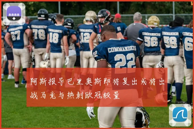 阿斯报导巴里奥斯即将复出或将出战马竞与热刺欧冠较量